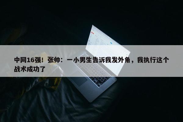 中网16强！张帅：一小男生告诉我发外角，我执行这个战术成功了