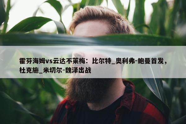 霍芬海姆vs云达不莱梅：比尔特_奥利弗-鲍曼首发，杜克施_米切尔-魏泽出战