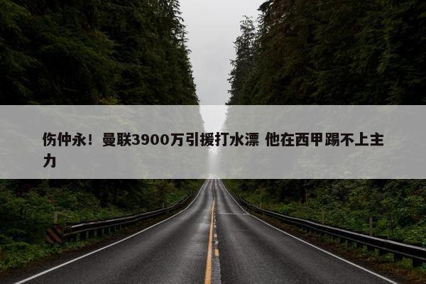 伤仲永！曼联3900万引援打水漂 他在西甲踢不上主力