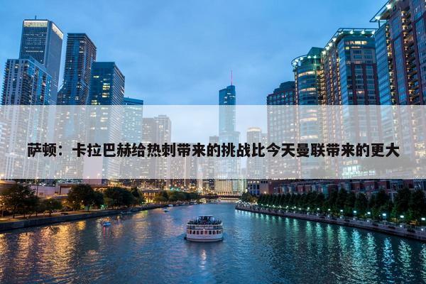 萨顿：卡拉巴赫给热刺带来的挑战比今天曼联带来的更大