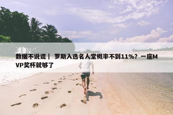 数据不说谎｜ 罗斯入选名人堂概率不到11%？一座MVP奖杯就够了