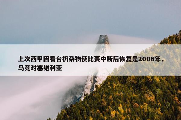 上次西甲因看台扔杂物使比赛中断后恢复是2006年，马竞对塞维利亚