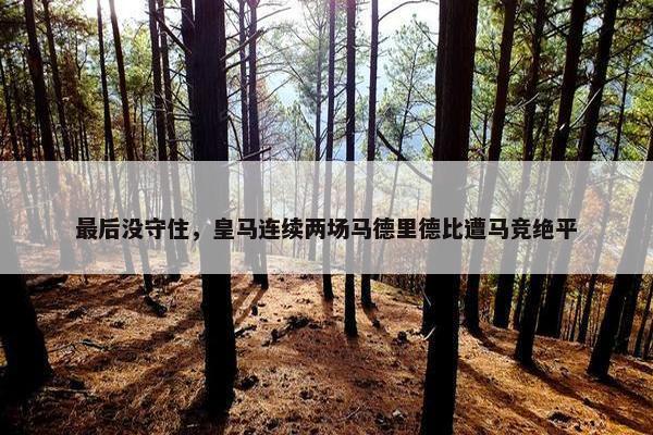 最后没守住，皇马连续两场马德里德比遭马竞绝平