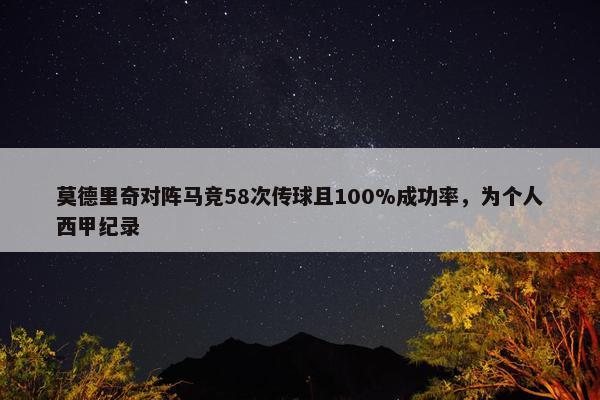 莫德里奇对阵马竞58次传球且100%成功率，为个人西甲纪录