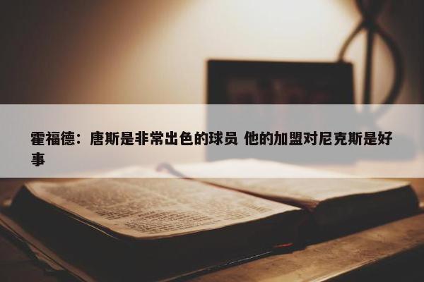 霍福德：唐斯是非常出色的球员 他的加盟对尼克斯是好事