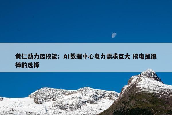 黄仁勋力挺核能：AI数据中心电力需求巨大 核电是很棒的选择