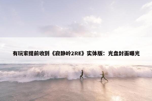 有玩家提前收到《寂静岭2RE》实体版：光盘封面曝光