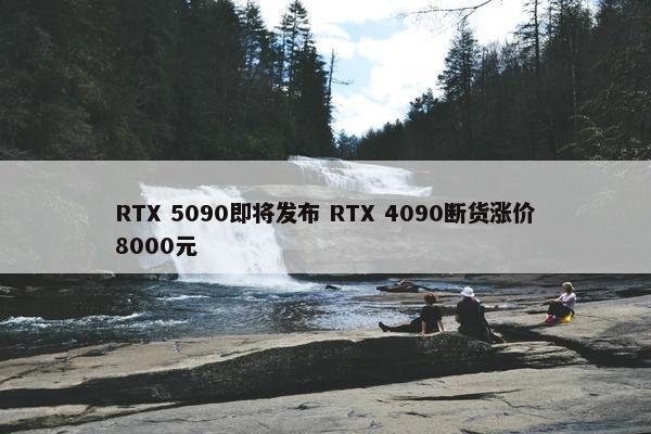 RTX 5090即将发布 RTX 4090断货涨价8000元