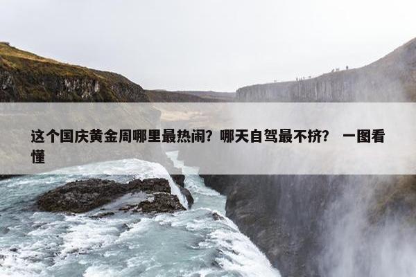 这个国庆黄金周哪里最热闹？哪天自驾最不挤？ 一图看懂