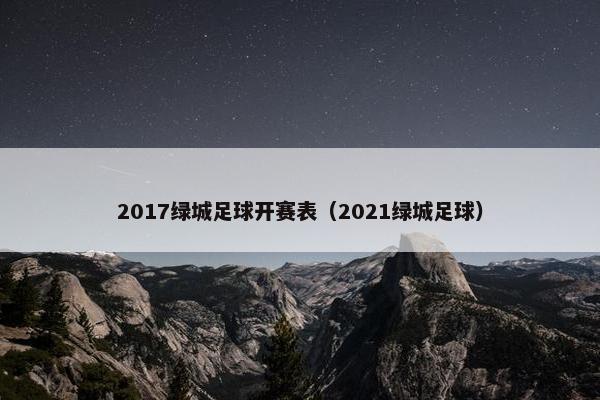 2017绿城足球开赛表（2021绿城足球）