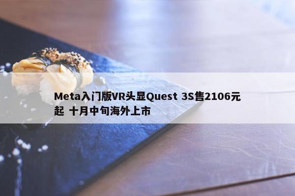 Meta入门版VR头显Quest 3S售2106元起 十月中旬海外上市