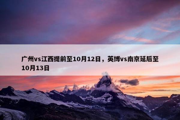 广州vs江西提前至10月12日，英博vs南京延后至10月13日