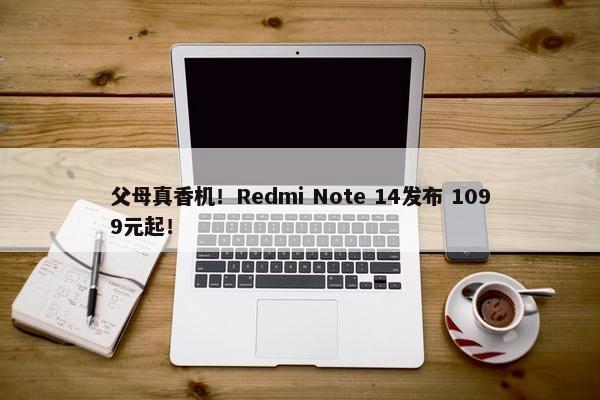 父母真香机！Redmi Note 14发布 1099元起！