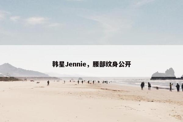 韩星Jennie，腰部纹身公开