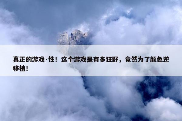 真正的游戏·性！这个游戏是有多狂野，竟然为了颜色逆移植！