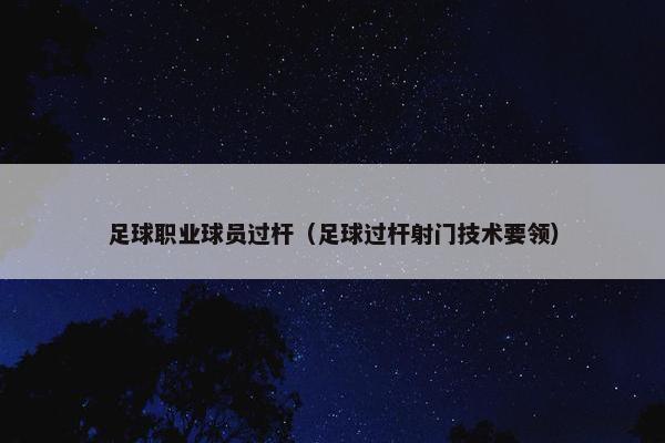 足球职业球员过杆（足球过杆射门技术要领）