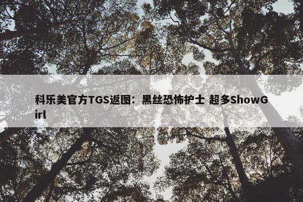 科乐美官方TGS返图：黑丝恐怖护士 超多ShowGirl