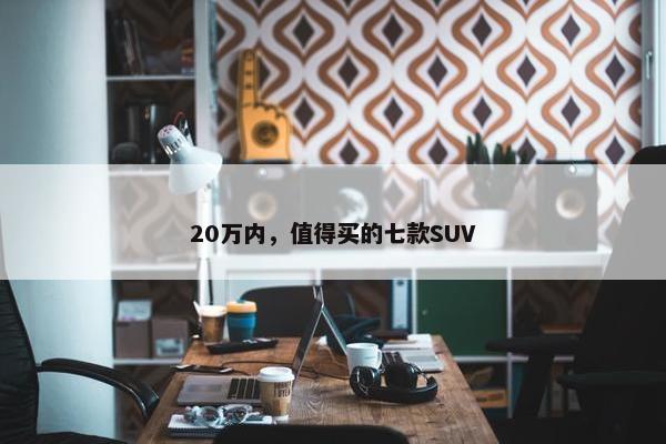 20万内，值得买的七款SUV