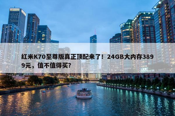 红米K70至尊版真正顶配来了！24GB大内存3899元，值不值得买？