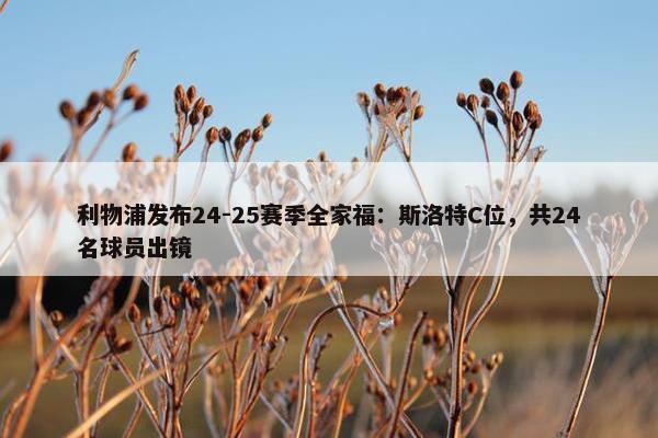 利物浦发布24-25赛季全家福：斯洛特C位，共24名球员出镜