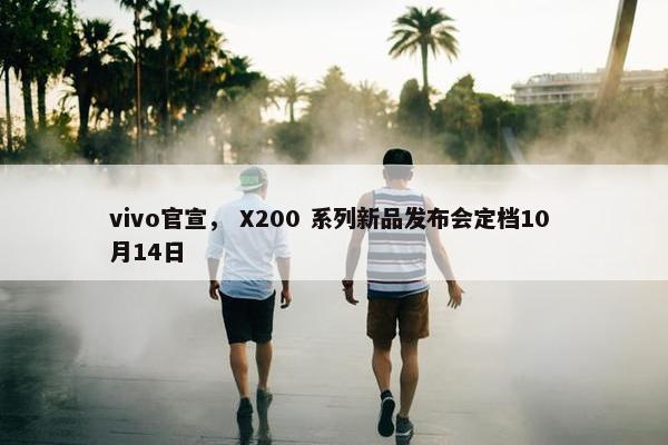 vivo官宣， X200 系列新品发布会定档10 月14日