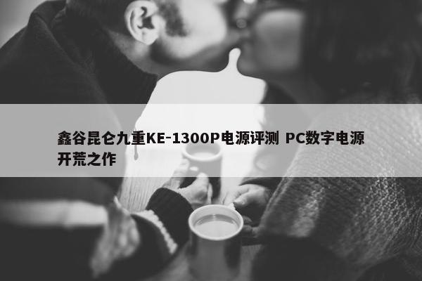 鑫谷昆仑九重KE-1300P电源评测 PC数字电源开荒之作