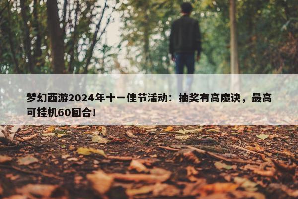 梦幻西游2024年十一佳节活动：抽奖有高魔诀，最高可挂机60回合！