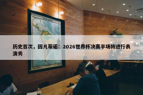 历史首次，因凡蒂诺：2026世界杯决赛半场将进行表演秀