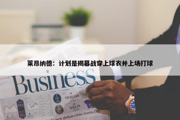 莱昂纳德：计划是揭幕战穿上球衣并上场打球