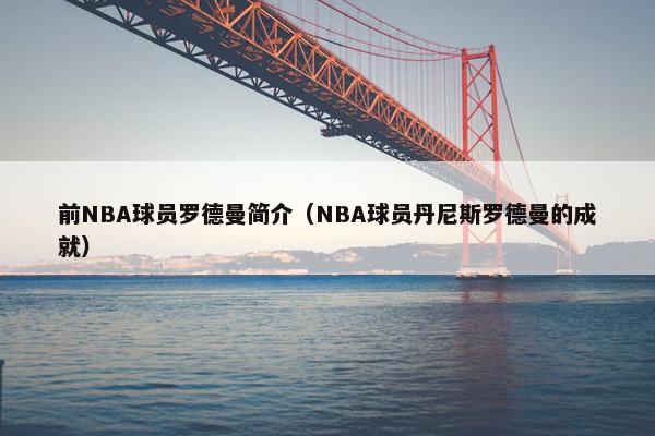 前NBA球员罗德曼简介（NBA球员丹尼斯罗德曼的成就）