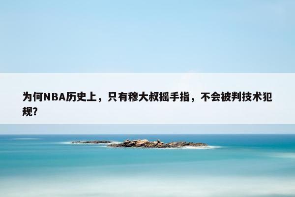 为何NBA历史上，只有穆大叔摇手指，不会被判技术犯规？