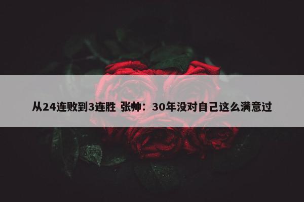 从24连败到3连胜 张帅：30年没对自己这么满意过