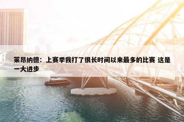 莱昂纳德：上赛季我打了很长时间以来最多的比赛 这是一大进步