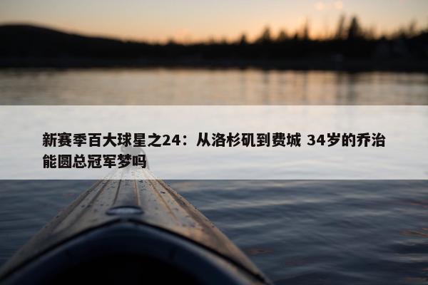 新赛季百大球星之24：从洛杉矶到费城 34岁的乔治能圆总冠军梦吗