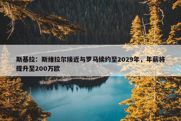 斯基拉：斯维拉尔接近与罗马续约至2029年，年薪将提升至200万欧