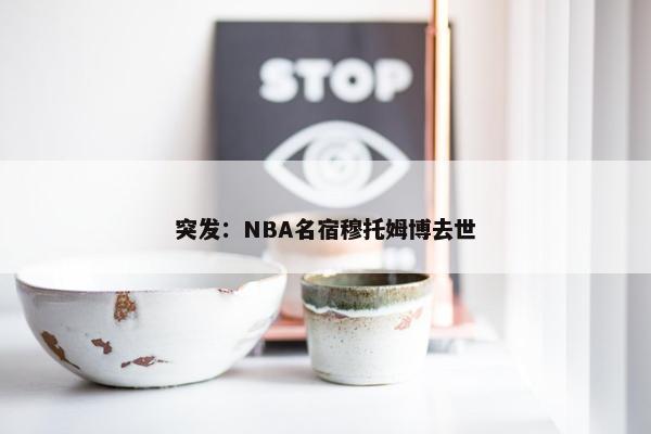 突发：NBA名宿穆托姆博去世