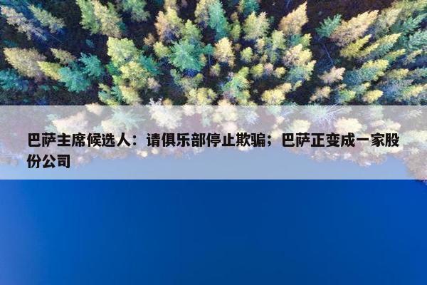 巴萨主席候选人：请俱乐部停止欺骗；巴萨正变成一家股份公司