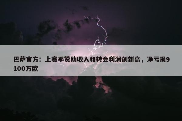 巴萨官方：上赛季赞助收入和转会利润创新高，净亏损9100万欧