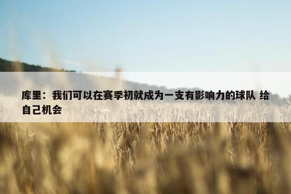 库里：我们可以在赛季初就成为一支有影响力的球队 给自己机会