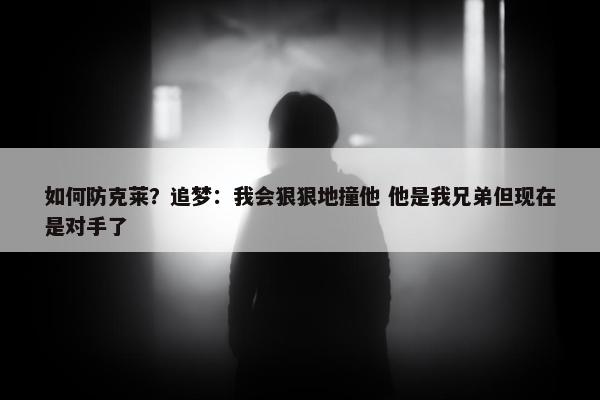 如何防克莱？追梦：我会狠狠地撞他 他是我兄弟但现在是对手了