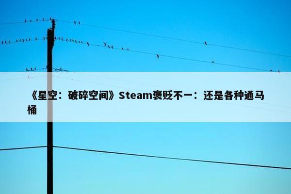 《星空：破碎空间》Steam褒贬不一：还是各种通马桶