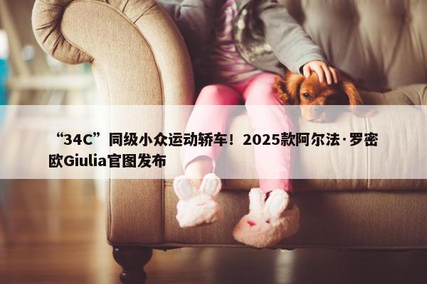 “34C”同级小众运动轿车！2025款阿尔法·罗密欧Giulia官图发布