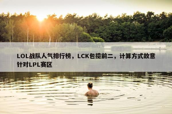 LOL战队人气排行榜，LCK包揽前二，计算方式故意针对LPL赛区