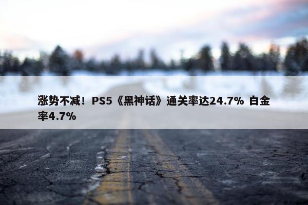 涨势不减！PS5《黑神话》通关率达24.7% 白金率4.7%