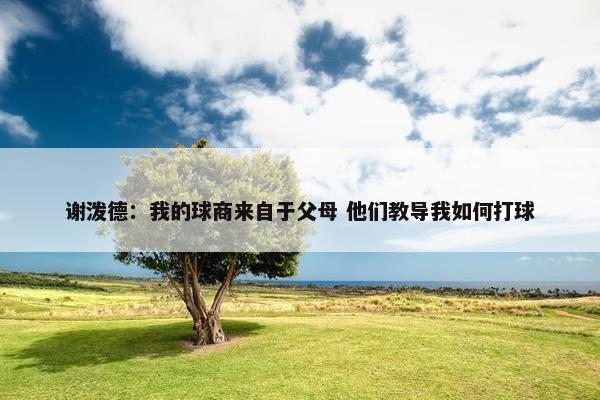 谢泼德：我的球商来自于父母 他们教导我如何打球