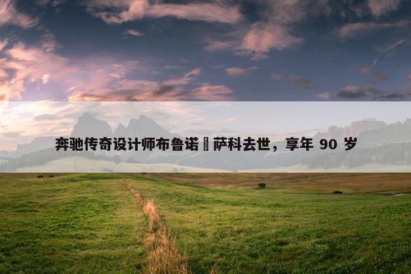 奔驰传奇设计师布鲁诺・萨科去世，享年 90 岁