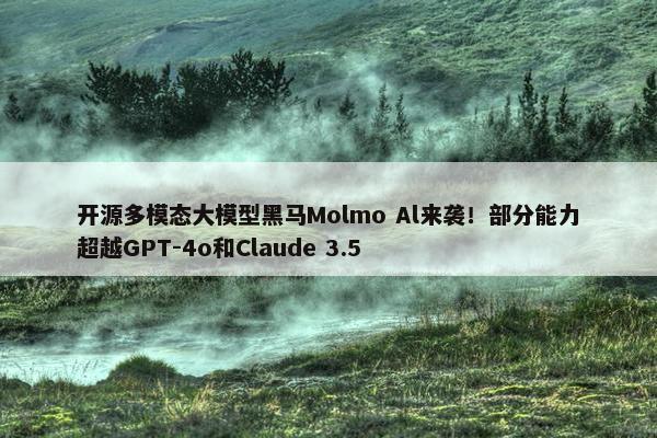 开源多模态大模型黑马Molmo Al来袭！部分能力超越GPT-4o和Claude 3.5