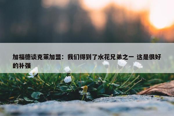 加福德谈克莱加盟：我们得到了水花兄弟之一 这是很好的补强