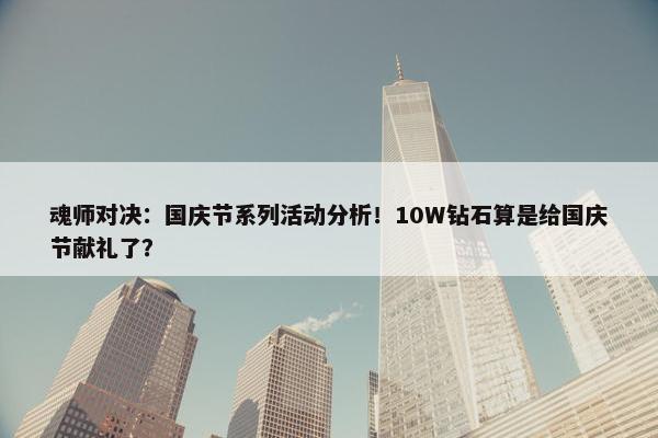 魂师对决：国庆节系列活动分析！10W钻石算是给国庆节献礼了？