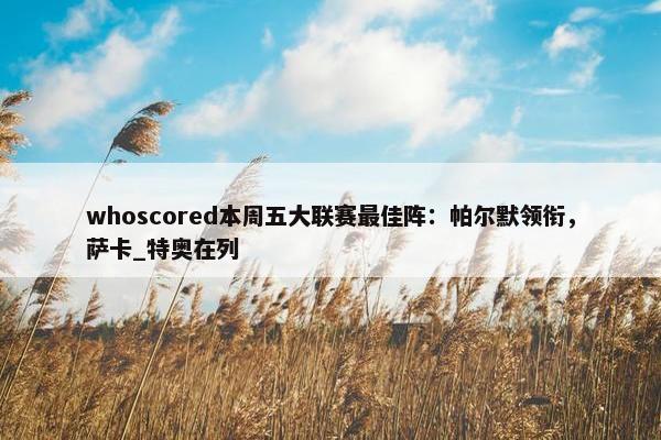 whoscored本周五大联赛最佳阵：帕尔默领衔，萨卡_特奥在列